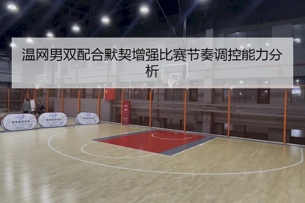 温网男双配合默契增强比赛节奏调控能力分析