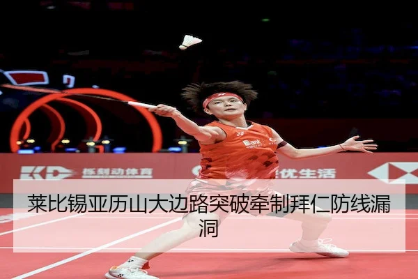 莱比锡亚历山大边路突破牵制拜仁防线漏洞